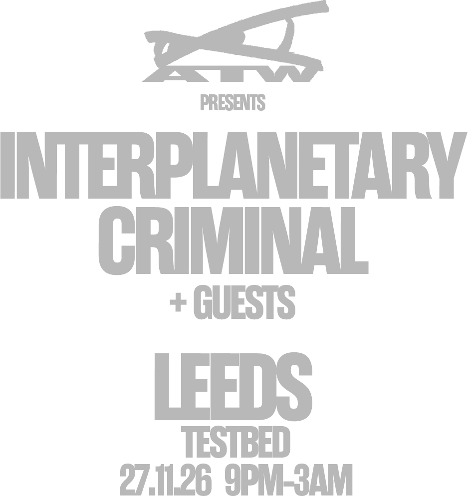 ATW presents Interplanetary Criminal + Guests. Leeds, Testbed, 27.11.26, 9pm to 3am.